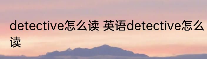 detective怎么读 英语detective怎么读