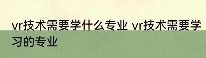 vr技术需要学什么专业 vr技术需要学习的专业
