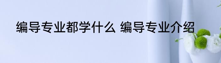 编导专业都学什么 编导专业介绍