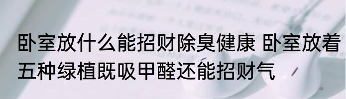 卧室放什么能招财除臭健康 卧室放着五种绿植既吸甲醛还能招财气