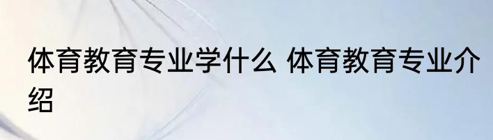 体育教育专业学什么 体育教育专业介绍