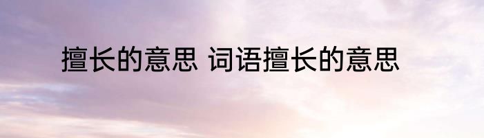 擅长的意思 词语擅长的意思