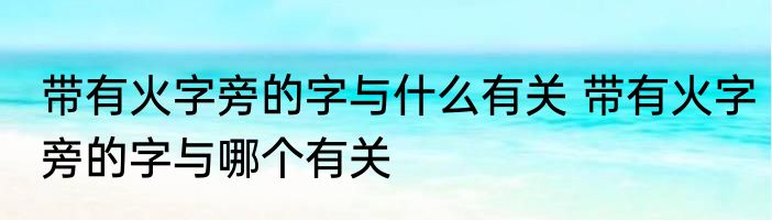 带有火字旁的字与什么有关 带有火字旁的字与哪个有关