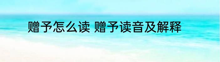 赠予怎么读 赠予读音及解释