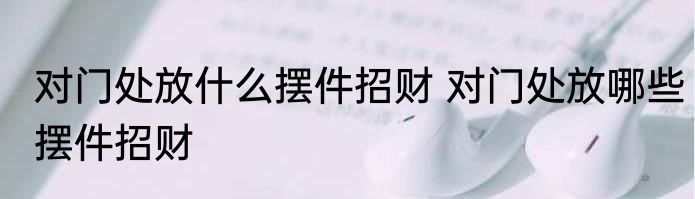 对门处放什么摆件招财 对门处放哪些摆件招财