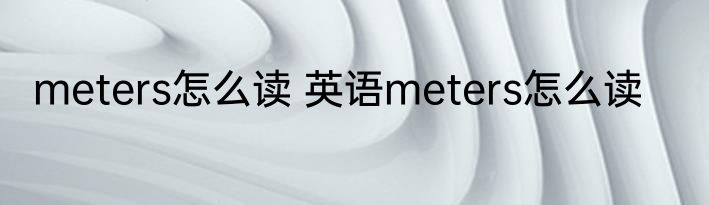 meters怎么读 英语meters怎么读