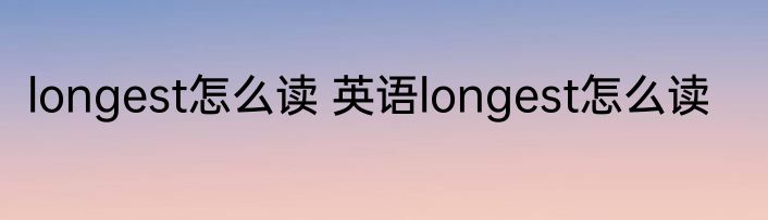 longest怎么读 英语longest怎么读