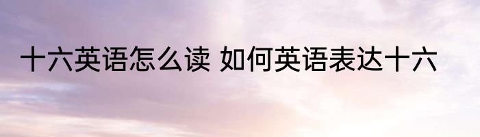 十六英语怎么读 如何英语表达十六