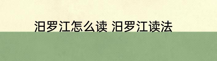 汨罗江怎么读 汨罗江读法