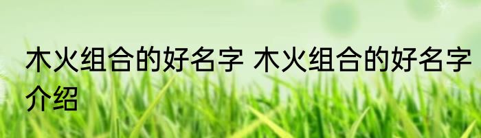 木火组合的好名字 木火组合的好名字介绍