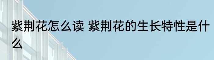 紫荆花怎么读 紫荆花的生长特性是什么