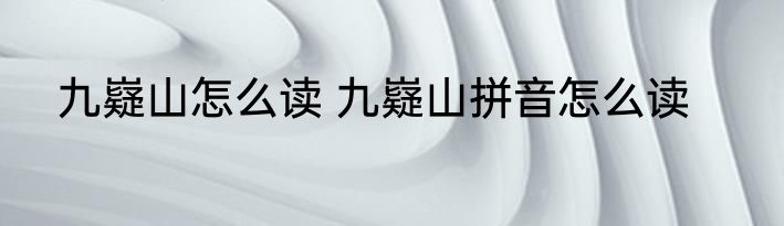 九嶷山怎么读 九嶷山拼音怎么读
