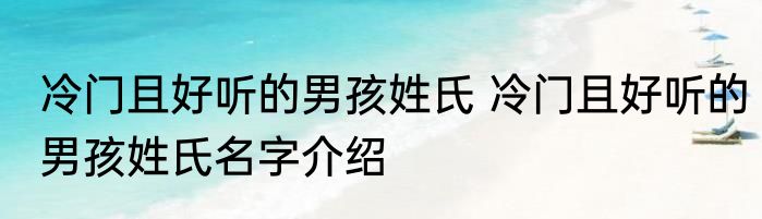 冷门且好听的男孩姓氏 冷门且好听的男孩姓氏名字介绍