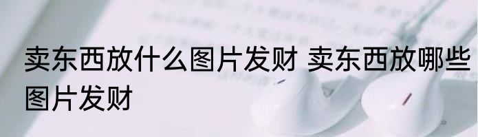 卖东西放什么图片发财 卖东西放哪些图片发财