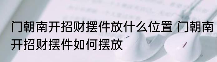 门朝南开招财摆件放什么位置 门朝南开招财摆件如何摆放
