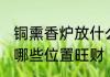 铜熏香炉放什么位置旺财 铜熏香炉放哪些位置旺财