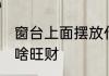 窗台上面摆放什么旺财 窗台上面摆放啥旺财