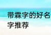 带霖字的好名字有哪些 带霖字的好名字推荐