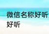 微信名称好听大全女生 最新微信名称好听