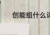 创能组什么词 创可以组什么词