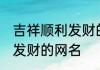 吉祥顺利发财的网名 励志好听的顺利发财的网名