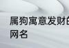 属狗寓意发财的网名 发财霸气文雅的网名