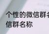 个性的微信群名称 意义深刻又内涵微信群名称