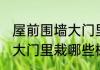 屋前围墙大门里栽什么旺财 屋前围墙大门里栽哪些树旺财