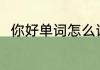 你好单词怎么读 你好用英语怎么说