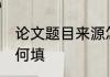 论文题目来源怎么写 论文选题来源如何填
