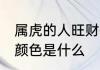 属虎的人旺财的颜色 属虎的人旺财的颜色是什么