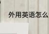 外用英语怎么读 外用英语如何读