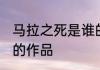 马拉之死是谁的作品 马拉之死是哪位的作品