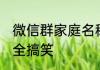 微信群家庭名称大全 家庭群聊名称大全搞笑