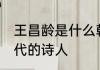 王昌龄是什么朝代的 王昌龄是什么朝代的诗人