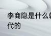 李商隐是什么朝代的 李商隐是哪个朝代的