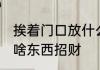 挨着门口放什么东西招财 挨着门口放啥东西招财