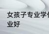 女孩子专业学什么好 女孩子读什么专业好
