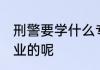 刑警要学什么专业 刑警需要学什么专业的呢