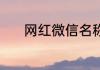 网红微信名称 最好听微信名字