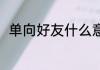 单向好友什么意思 单向好友的含义