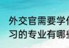外交官需要学什么专业 外交官需要学习的专业有哪些呢