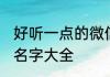 好听一点的微信名称 洋气一点的微信名字大全