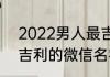 2022男人最吉利发财微信名 招财又吉利的微信名字
