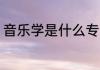 音乐学是什么专业 音乐学专业的介绍