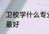 卫校学什么专业最好 卫校学哪些专业最好