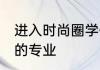 进入时尚圈学什么专业 进入时尚圈学的专业
