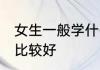 女生一般学什么专业好 女生学些专业比较好