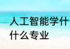 人工智能学什么专业 人工智能主要学什么专业