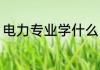 电力专业学什么 电力专业学哪些知识